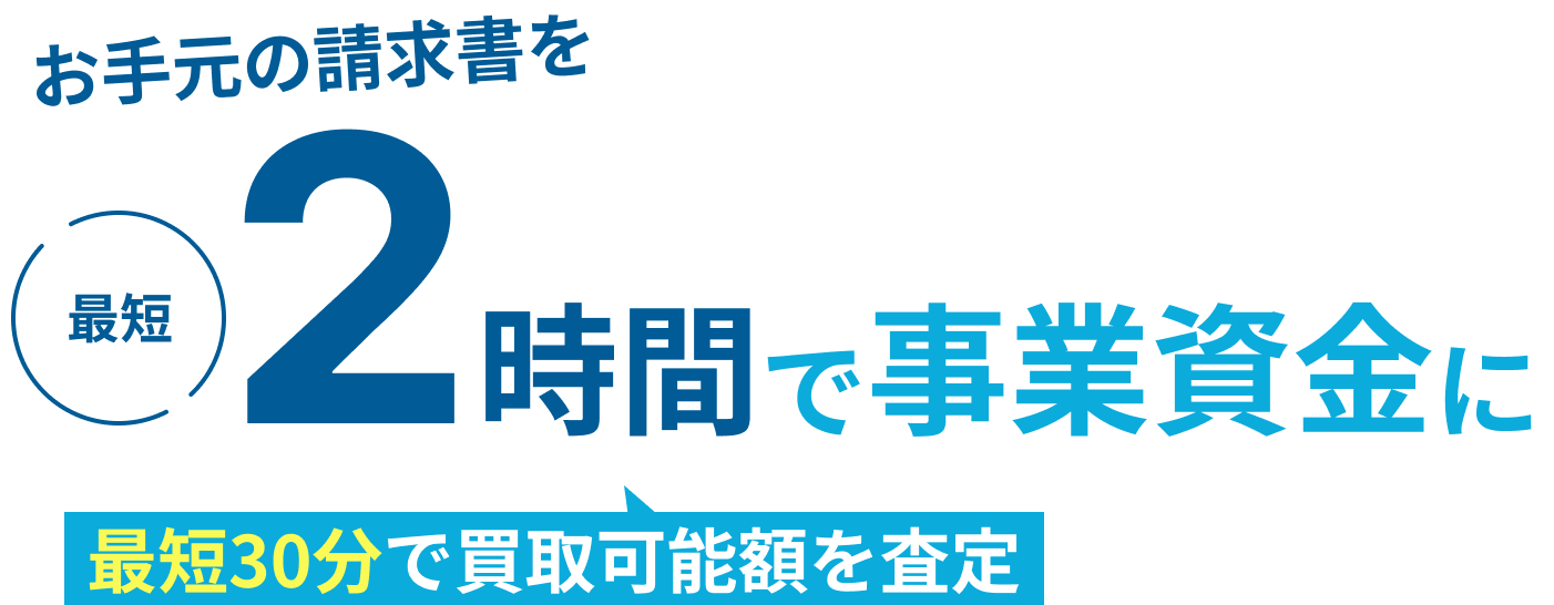 お手元の請求書を最短2時間で事業資金に。最短30分で買取可能額を査定